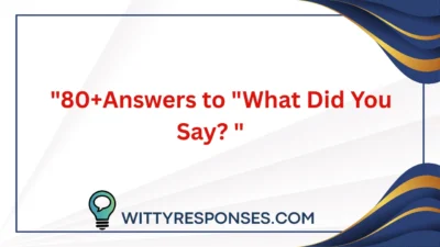80+Answers to "What Did You Say?"
