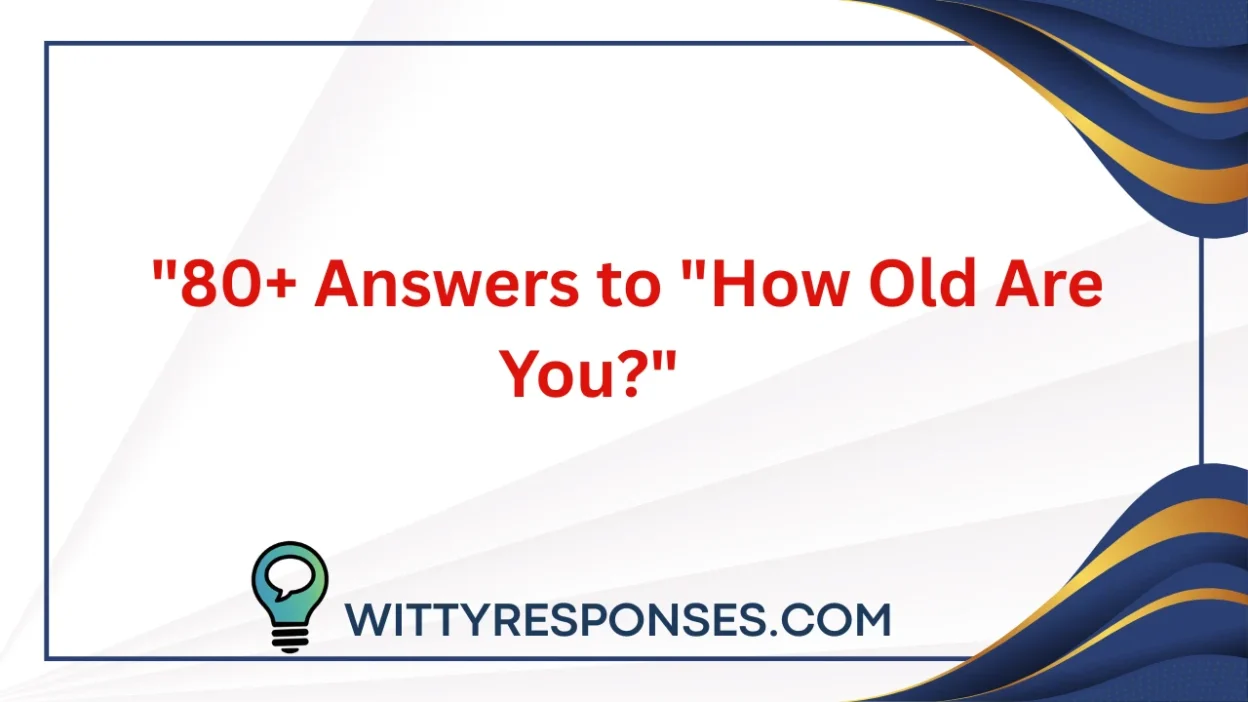 80+ Answers to "How Old Are You?"
