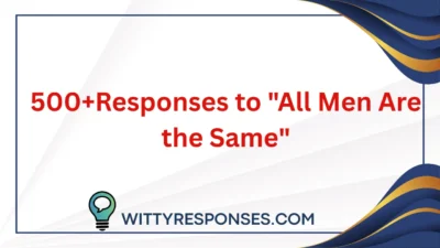 500+Responses to "All Men Are the Same"